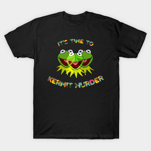 It's Time To Kermit Murder T-Shirt by PossumPosse